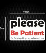 Image result for Please Be Patient Sticker