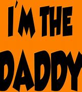 Image result for I'm the Daddy Here