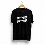 Image result for Oh My God Yes T-Shirt