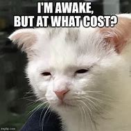 Image result for Awake but at What Cost Meme