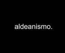 Image result for aldeanismo
