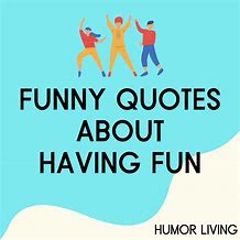 Image result for Have Fun Sayings