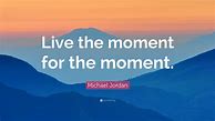 Image result for Live in the Moment Quotes Inspirational