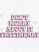 Image result for Don't Worry About It Sweetheart Meme