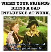 Image result for Funny Pics of Bad Influence You Are Memes Gifs