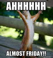 Image result for Almost Friday Images Funny