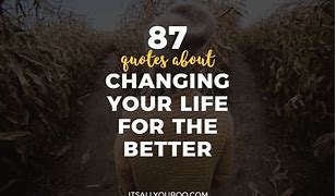 Image result for Quotes About Change in Life Better
