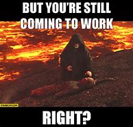 Image result for Still Coming to Work Meme