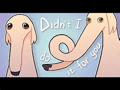 Image result for Didn't I Do It for You Meme