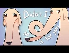 Image result for Didn't I Do It for You Meme