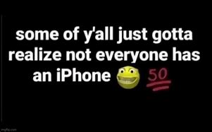 Image result for Guys Not Everybody Has an iPhone Meme