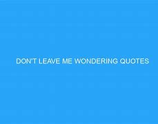 Image result for Don't Leave Me Quotes