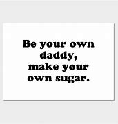 Image result for Be Your Own Daddy Make Your Own Sugar