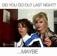 Image result for Did You Go Out Last Night Meme
