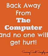 Image result for Back Away From the Computer