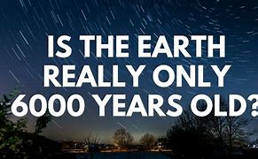 Image result for Is Earth 6000 Years Old