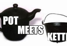 Image result for Pot vs Kettle Meme