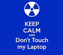 Image result for Be Calm and Don't Touch My Laptop