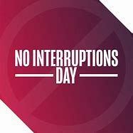 Image result for No Interruptions Day