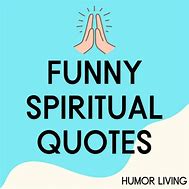 Image result for Humorous Spiritual Quotes