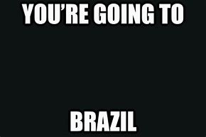 Image result for You Are Going Brazil Meme