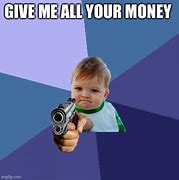 Image result for Give Me All of It Meme
