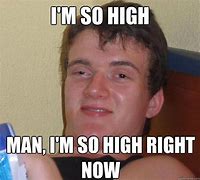 Image result for I'm so High Right Now Meme