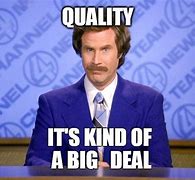 Image result for Quality Is a Big Deal Meme