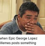 Image result for George Lopez Meme Tell Him