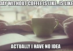 Image result for Without Coffee Meme