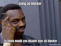 Image result for When You Turn Off Ad Blocker Meme