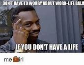 Image result for Work/Life Balance Meme