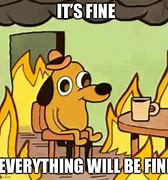 Image result for Everything Is Going to Be Fine Meme