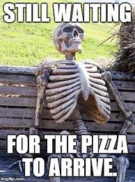 Image result for Waiting On Pizza Meme
