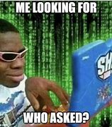 Image result for Me Looking for Who Asked You