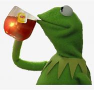 Image result for Kermit Frog Meme Tea