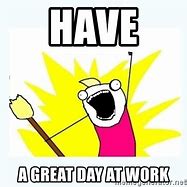 Image result for Have a Great Day at Work Meme