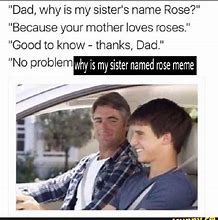 Image result for Dad Why AM I Named Rose Meme