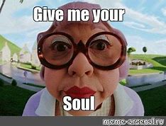 Image result for Give Me Your Soul Meme