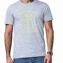 Image result for Old People T-Shirt Quotes