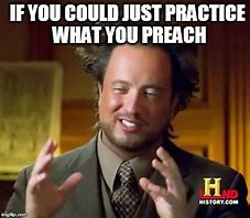 Image result for Practice What You Preach Memes