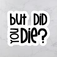 Image result for But Did You Die Sticker Cricut