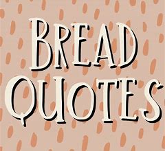 Image result for Bread Quotes and Sayings