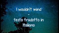 and testo tradotto he is we i wouldn t mind testo tradotto in italiano and testo tradotto he is we i wouldn t mind testo tradotto in italiano