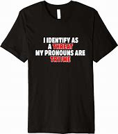 Image result for I Identify as Aproblem My Pronouns Are Try Me