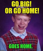 Image result for Go Big or Go Home Dog Meme