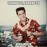 Image result for Thank You Thank You Very Much Elvis Meme