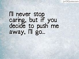 Image result for If You Keep Pushing Me Away Quotes