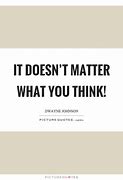 Image result for It Doesn't Matter What You Think