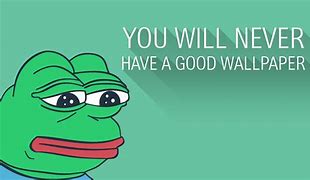 Image result for You Will Never Have a Good Wallpaper Pepe